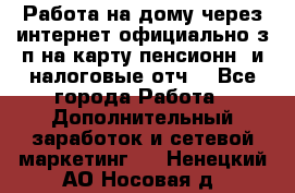 Работа на дому,через интернет,официально,з/п на карту,пенсионн. и налоговые отч. - Все города Работа » Дополнительный заработок и сетевой маркетинг   . Ненецкий АО,Носовая д.